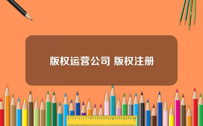 版权运营公司 版权注册